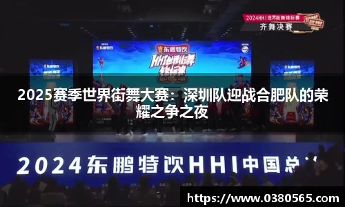 2025赛季世界街舞大赛：深圳队迎战合肥队的荣耀之争之夜