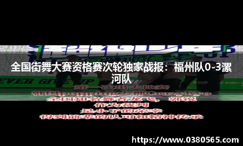 全国街舞大赛资格赛次轮独家战报：福州队0-3漯河队