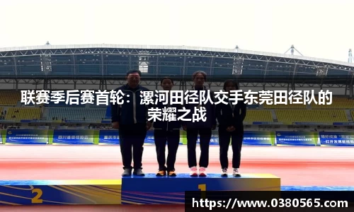 联赛季后赛首轮：漯河田径队交手东莞田径队的荣耀之战