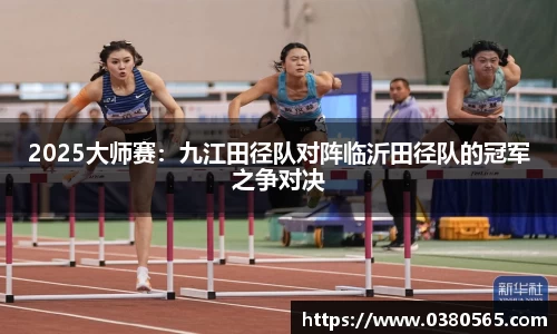 2025大师赛：九江田径队对阵临沂田径队的冠军之争对决