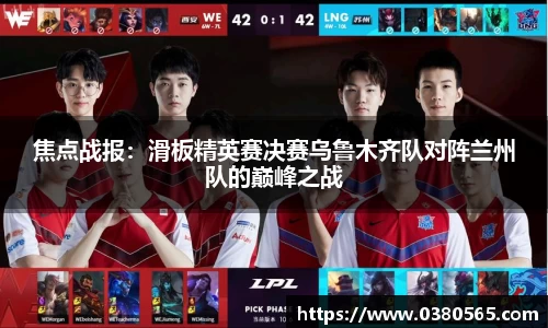焦点战报：滑板精英赛决赛乌鲁木齐队对阵兰州队的巅峰之战