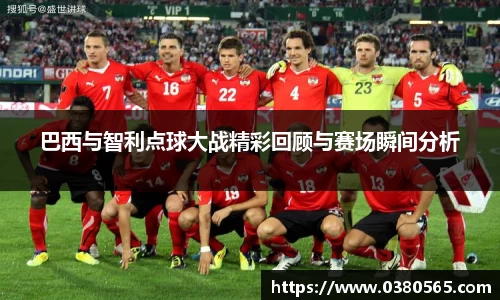 巴西与智利点球大战精彩回顾与赛场瞬间分析