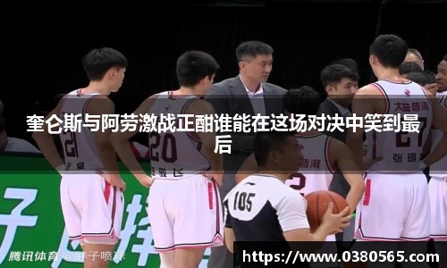 奎仑斯与阿劳激战正酣谁能在这场对决中笑到最后