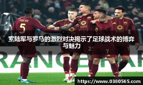 索陆军与罗马的激烈对决揭示了足球战术的博弈与魅力